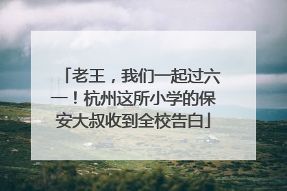 老王，我们一起过六一！杭州这所小学的保安大叔收到全校告白