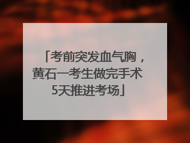 考前突发血气胸，黄石一考生做完手术5天推进考场