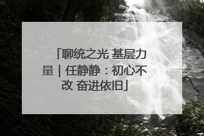 聊统之光 基层力量｜任静静：初心不改 奋进依旧