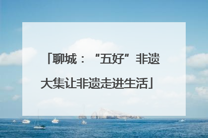 聊城：“五好”非遗大集让非遗走进生活