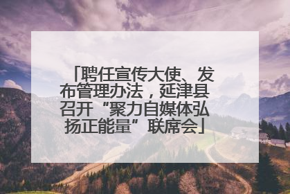 聘任宣传大使、发布管理办法，延津县召开“聚力自媒体弘扬正能量”联席会