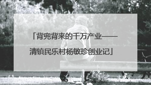 背兜背来的千万产业——清镇民乐村杨敏珍创业记