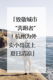 致敬城市“奔跑者”！杭州为外卖小哥送上夏日清凉