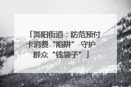 舞阳街道：防范预付卡消费“陷阱” 守护群众“钱袋子”