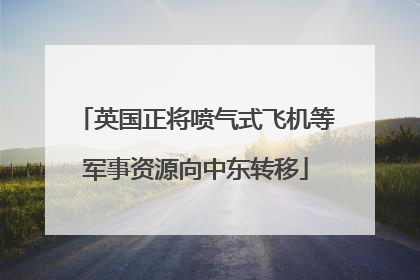 英国正将喷气式飞机等军事资源向中东转移