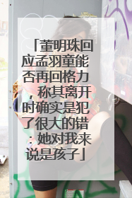 董明珠回应孟羽童能否再回格力，称其离开时确实是犯了很大的错：她对我来说是孩子