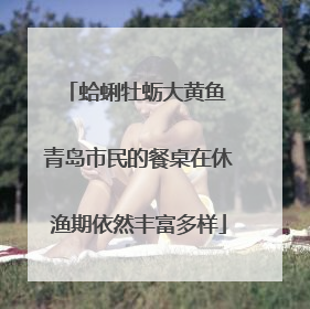蛤蜊牡蛎大黄鱼 青岛市民的餐桌在休渔期依然丰富多样
