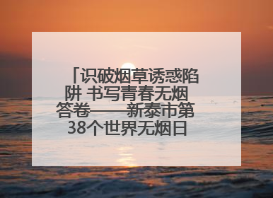 识破烟草诱惑陷阱 书写青春无烟答卷——新泰市第38个世界无烟日进校园活动