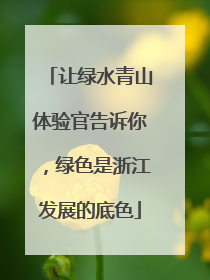 让绿水青山体验官告诉你，绿色是浙江发展的底色