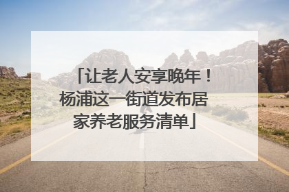 让老人安享晚年！杨浦这一街道发布居家养老服务清单