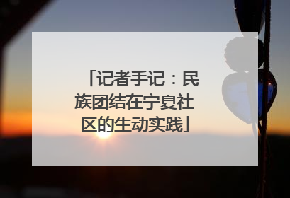 记者手记：民族团结在宁夏社区的生动实践