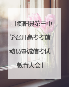 衡阳县第三中学召开高考考前动员暨诚信考试教育大会
