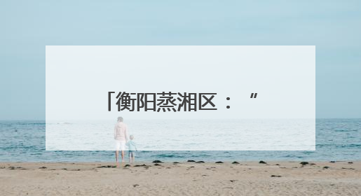 衡阳蒸湘区：“爱心妈妈”托起困境儿童别样童年