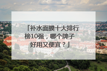 补水面膜十大排行榜10强，哪个牌子好用又便宜？
