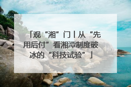 观“湘”门丨从“先用后付”看湘潭制度破冰的“科技试验”
