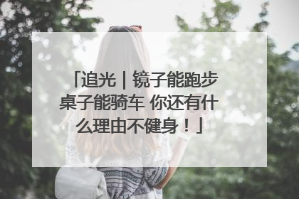 追光｜镜子能跑步 桌子能骑车 你还有什么理由不健身！
