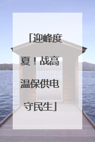 迎峰度夏！战高温保供电守民生