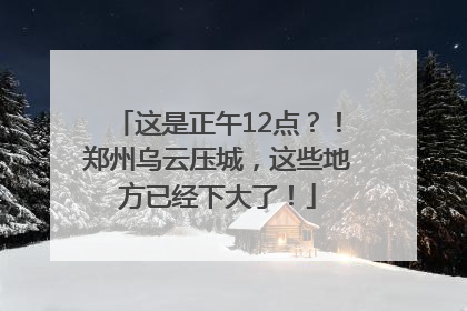 这是正午12点？！郑州乌云压城，这些地方已经下大了！