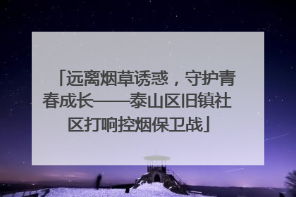 远离烟草诱惑，守护青春成长——泰山区旧镇社区打响控烟保卫战