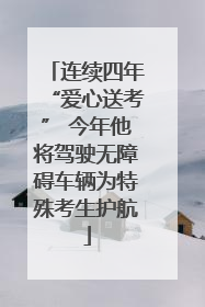 连续四年“爱心送考” 今年他将驾驶无障碍车辆为特殊考生护航