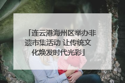 连云港海州区举办非遗市集活动 让传统文化焕发时代光彩
