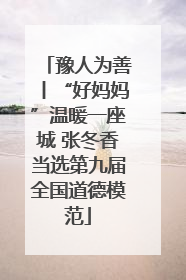 豫人为善丨“好妈妈”温暖一座城 张冬香当选第九届全国道德模范