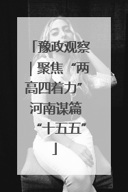 豫政观察｜聚焦“两高四着力” 河南谋篇“十五五”