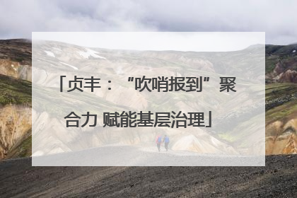 贞丰：“吹哨报到”聚合力 赋能基层治理