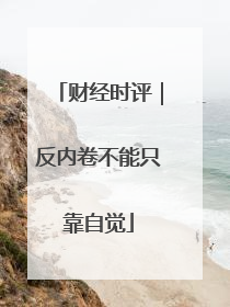财经时评｜反内卷不能只靠自觉