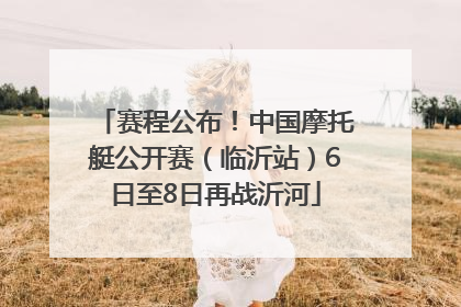 赛程公布！中国摩托艇公开赛（临沂站）6日至8日再战沂河
