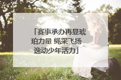 赛事承办再显琥珀力量 绳采飞扬逸动少年活力