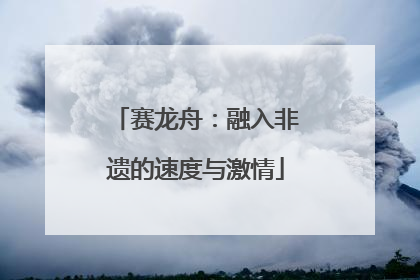 赛龙舟：融入非遗的速度与激情