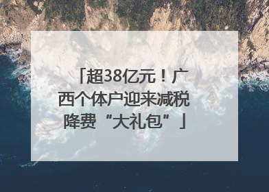 超38亿元！广西个体户迎来减税降费“大礼包”