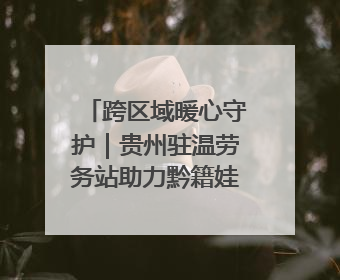 跨区域暖心守护｜贵州驻温劳务站助力黔籍娃入学无忧