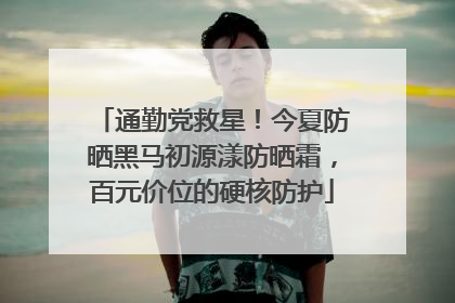 通勤党救星！今夏防晒黑马初源漾防晒霜，百元价位的硬核防护