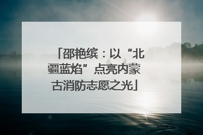 邵艳缤：以“北疆蓝焰”点亮内蒙古消防志愿之光