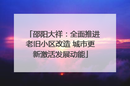 邵阳大祥：全面推进老旧小区改造 城市更新激活发展动能