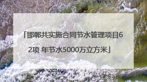 邯郸共实施合同节水管理项目62项 年节水5000万立方米