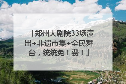 郑州大剧院33场演出+非遗市集+全民舞台，统统免！费！