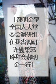 郝明金率全国人大常委会调研组在我省调研 许勤梁惠玲拜会郝明金一行