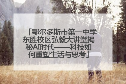 鄂尔多斯市第一中学东胜校区弘毅大讲堂揭秘AI时代——科技如何重塑生活与思考