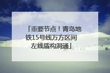 重要节点！青岛地铁15号线万方区间左线盾构洞通