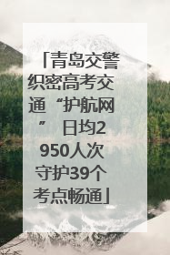 青岛交警织密高考交通“护航网” 日均2950人次守护39个考点畅通