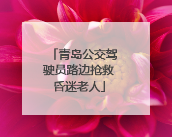 青岛公交驾驶员路边抢救昏迷老人