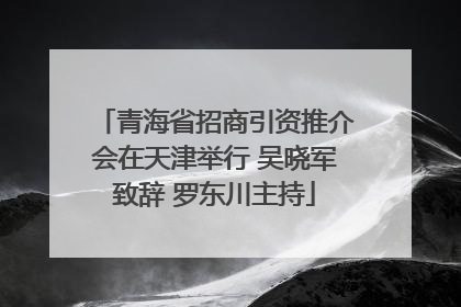 青海省招商引资推介会在天津举行 吴晓军致辞 罗东川主持