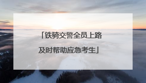 铁骑交警全员上路 及时帮助应急考生