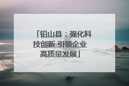 铅山县：强化科技创新 引领企业高质量发展