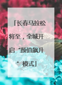 长春马拉松将至，全城开启“颜值飙升”模式