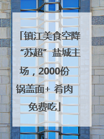 镇江美食空降“苏超”盐城主场，2000份锅盖面+ 肴肉免费吃