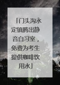 门头沟永定镇腾出静音自习室，免费为考生提供咖啡饮用水